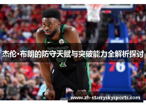 杰伦·布朗的防守天赋与突破能力全解析探讨