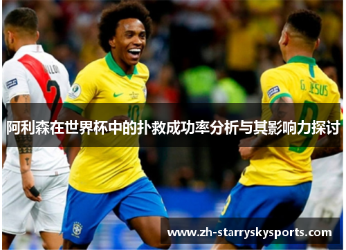 阿利森在世界杯中的扑救成功率分析与其影响力探讨