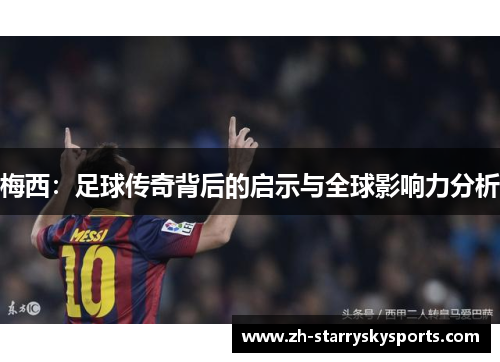 梅西：足球传奇背后的启示与全球影响力分析