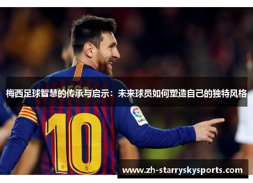 梅西足球智慧的传承与启示：未来球员如何塑造自己的独特风格