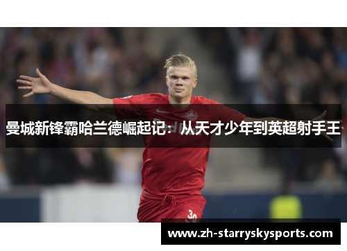 曼城新锋霸哈兰德崛起记：从天才少年到英超射手王