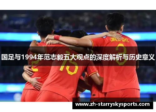 国足与1994年范志毅五大观点的深度解析与历史意义