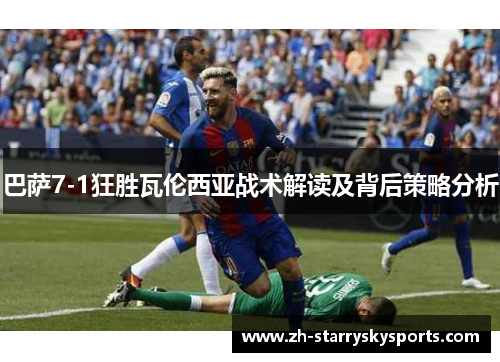 巴萨7-1狂胜瓦伦西亚战术解读及背后策略分析