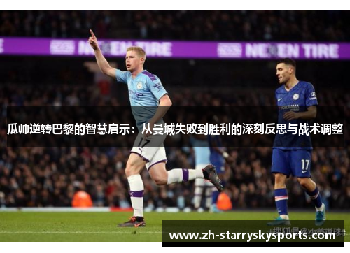 瓜帅逆转巴黎的智慧启示：从曼城失败到胜利的深刻反思与战术调整