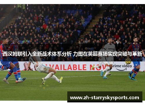 西汉姆联引入全新战术体系分析 力图在英超赛场实现突破与革新
