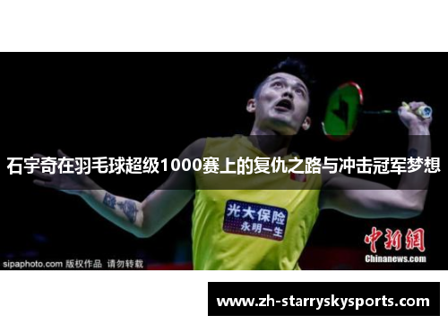 石宇奇在羽毛球超级1000赛上的复仇之路与冲击冠军梦想