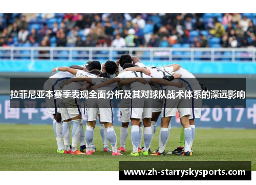 拉菲尼亚本赛季表现全面分析及其对球队战术体系的深远影响