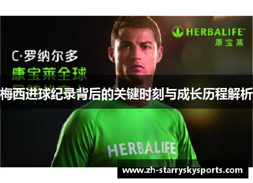 梅西进球纪录背后的关键时刻与成长历程解析
